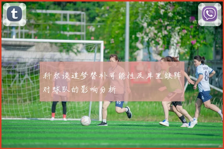 科尔谈追梦替补可能性及库里缺阵对球队的影响分析