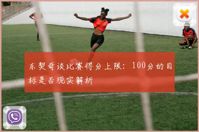 东契奇谈比赛得分上限：100分的目标是否现实解析