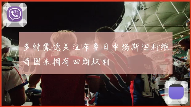 多特蒙德关注布鲁日中场斯坦科维奇国米拥有回购权利