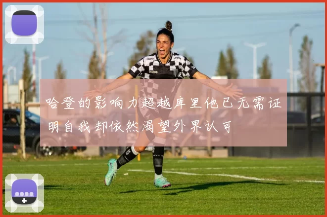 哈登的影响力超越库里他已无需证明自我却依然渴望外界认可