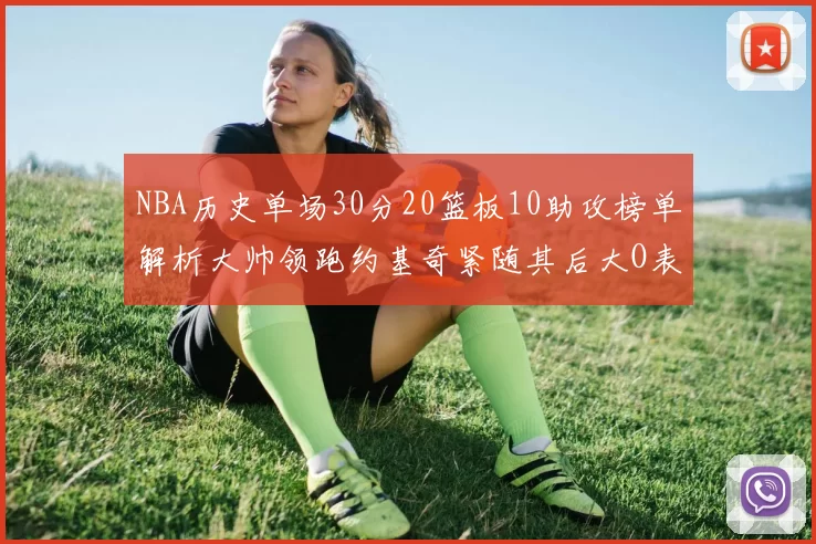 NBA历史单场30分20篮板10助攻榜单解析大帅领跑约基奇紧随其后大O表现不俗