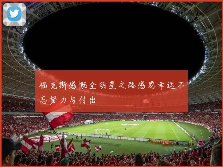 福克斯感慨全明星之路感恩幸运不忘努力与付出