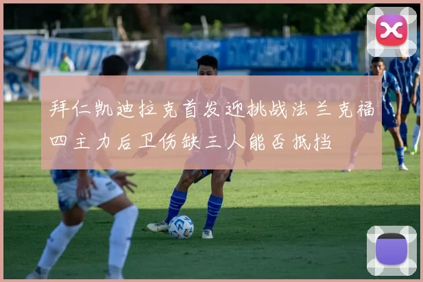 拜仁凯迪拉克首发迎挑战法兰克福四主力后卫伤缺三人能否抵挡