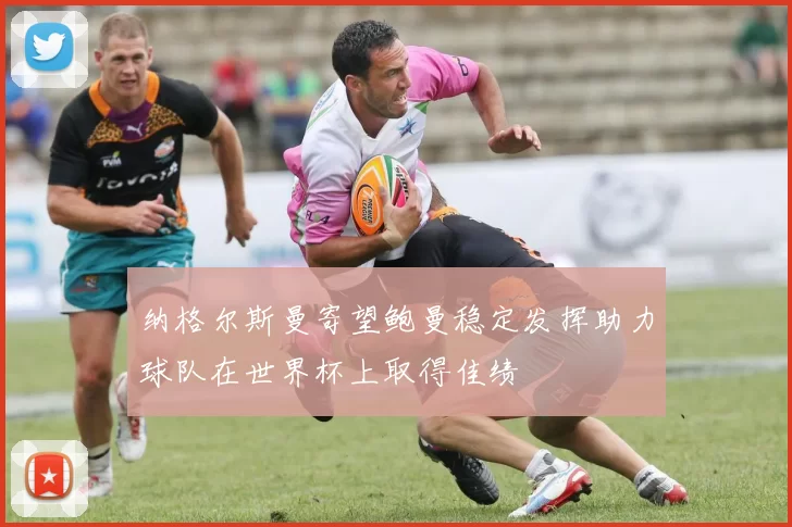 纳格尔斯曼寄望鲍曼稳定发挥助力球队在世界杯上取得佳绩