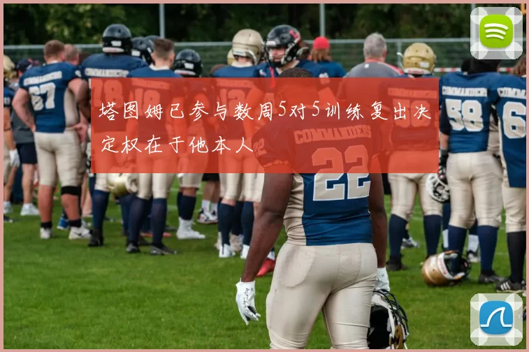 塔图姆已参与数周5对5训练复出决定权在于他本人