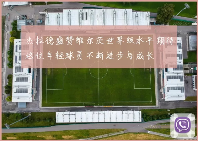 杰拉德盛赞维尔茨世界级水平期待这位年轻球员不断进步与成长