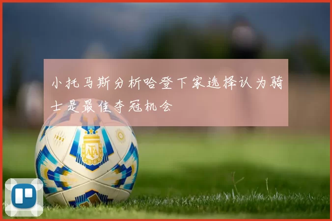 小托马斯分析哈登下家选择认为骑士是最佳夺冠机会