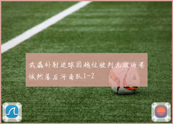 武磊补射进球因越位被判无效海港依然落后河南队1-2