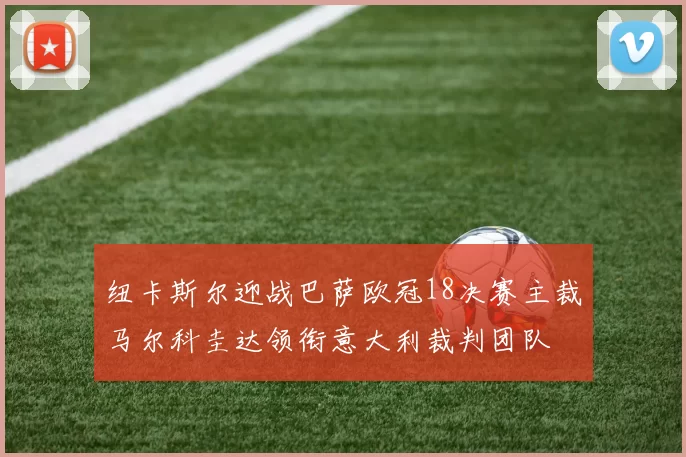 纽卡斯尔迎战巴萨欧冠18决赛主裁马尔科圭达领衔意大利裁判团队