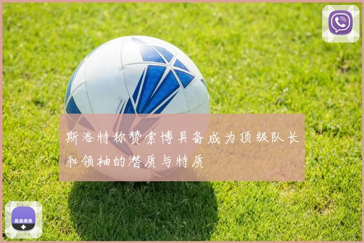 斯洛特称赞索博具备成为顶级队长和领袖的潜质与特质